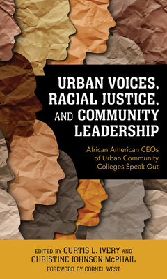 Urban Voices, Racial Justice, and Community Leadership: African American Ceos of Urban Community Colleges Speak Out - Ivery, Curtis L (Editor), and McPhail, Christine Johnson (Editor), and West, Cornel (Foreword by)