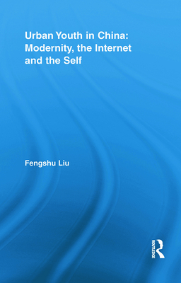 Urban Youth in China: Modernity, the Internet and the Self - Liu, Fengshu