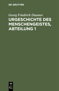 Urgeschichte Des Menschengeistes, Abteilung 1: Fragment Eines Systems Speculativer Theologie Mit Besonderer Beziehung Auf Die Schelling'sche Lehre Von Dem Grunde in Gott