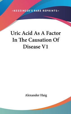 Uric Acid As A Factor In The Causation Of Disease V1 - Haig, Alexander