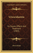 Uricacidaemia: Its Causes, Effects and Treatment (1903)