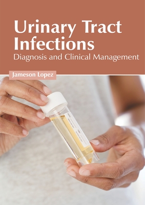 Urinary Tract Infections: Diagnosis and Clinical Management - Lopez, Jameson (Editor)