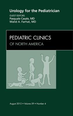 Urology for the Pediatrician, An Issue of Pediatric Clinics - Casle, Pasquale, and Farhat, Walid A.