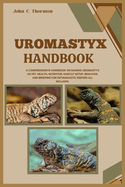 Uromastyx Handbook: A Comprehensive Handbook on Raising Uromastyx as Pet, Health, Nutrition, Habitat Setup, Behavior, and Breeding for Enthusiastic Keepers All Included.