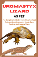 Uromastyx Lizard as Pet: The Complete Guide On Everything You Need To Know About Uromastyx Lizard, Care, Feeding, And Housing Them
