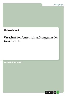 Ursachen Von Unterrichtsstorungen in Der Grundschule - Albrecht, Ulrike