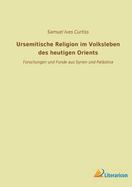 Ursemitische Religion im Volksleben des heutigen Orients: Forschungen und Funde aus Syrien und Palstina