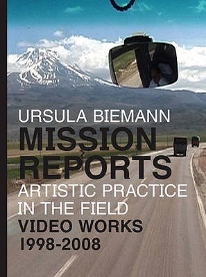 Ursula Biemann: Mission Reports - Artistic Practice in the Field - Video Works 1998-2008 - Lundstrom, Jan-Erik, and Dimitrakaki, Angela, and Hesford, Wendy S.