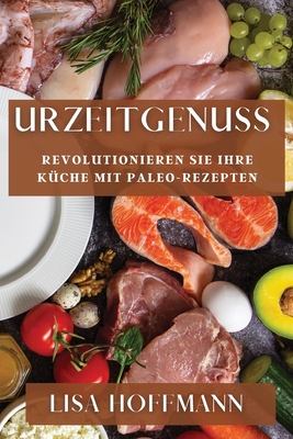 Urzeitgenuss: Revolutionieren Sie Ihre K?che mit Paleo-Rezepten - Hoffmann, Lisa