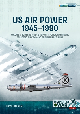 US Air Power, 1945-1990 Volume 2 Bombers 1945-1949: Part 1: Policy, War Plans, Strategic Air Command and Manufacturers - Baker, David