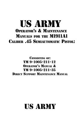 US Army Operator's & Maintenance Manuals for the M1911A1 Caliber .45 Semiautomatic Pistol: : Consisting of TM 9-1005-211-12 Operator's Manual & TM 9-1005-211-35 Direct Support Maintenance Manual - Shrier, Patrick J (Editor), and Us Army