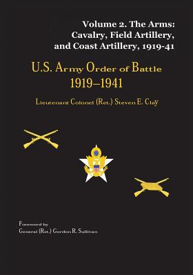 US Army Order of Battle, 1919-1941: Volume 2 - The Arms: Cavalry, Field Artillery, and Coast Artillery, 1919-41 - Clay, Lieutenant Colonel (Retired) Steve