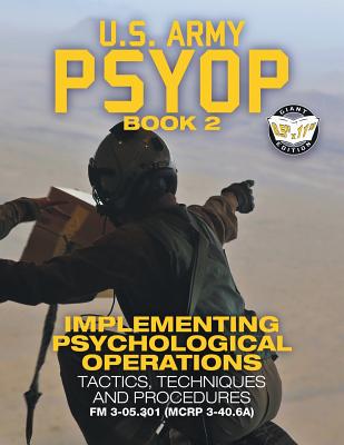 US Army PSYOP Book 2 - Implementing Psychological Operations: Tactics, Techniques and Procedures - Full-Size 8.5"x11" Edition - FM 3-05.301 (MCRP 3-40.6A) - U S Army, and Media, Carlile (Cover design by)