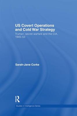 US Covert Operations and Cold War Strategy: Truman, Secret Warfare and the CIA, 1945-53 - Corke, Sarah-Jane