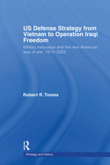US Defence Strategy from Vietnam to Operation Iraqi Freedom: Military Innovation and the New American War of War, 1973-2003