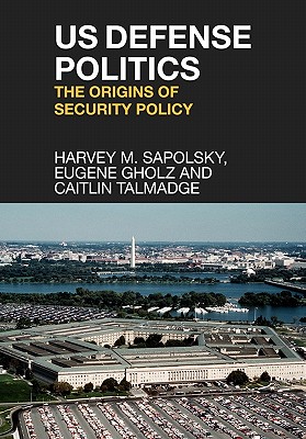 Us Defense Politics: The Origins of Security Policy - Sapolsky, Harvey M, and Gholz, Eugene, and Talmadge, Caitlin