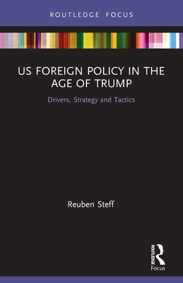 Us Foreign Policy in the Age of Trump: Drivers, Strategy and Tactics - Steff, Reuben
