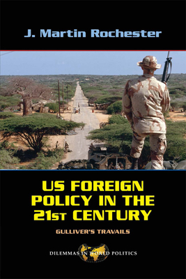US Foreign Policy in the Twenty-First Century: Gulliver's Travails - Rochester, J. Martin