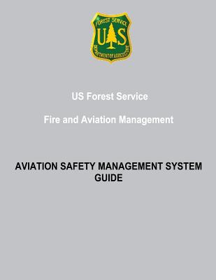 US Forest Service Fire and Aviation Management: Aviation Safety Management System Guide - Service, Forest, and Agriculture, Department Of