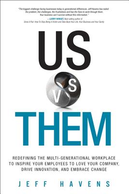Us vs. Them: Redefining the Multi-Generational Workplace to Inspire Your Employees to Love Your Company, Drive Innovation, and Embrace Change - Havens, Jeff