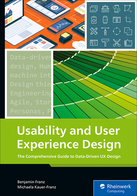 Usability and User Experience Design: The Comprehensive Guide to Data-Driven UX Design - Franz, Benjamin, Dr., and Kauer-Franz, Michaela, Dr.