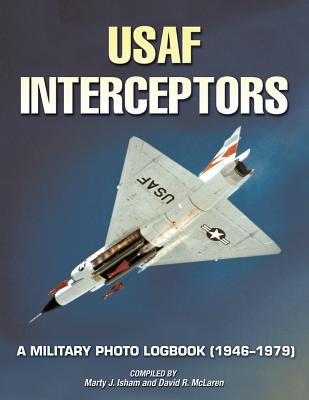 USAF Interceptors: A Military Photo Logbook (1946-1979) - Isham, Marty, and McLaren, David