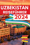 Usbekistan Reisef?hrer 2024: Entdecken Sie das Juwel Zentralasiens - Ikonische Landschaft, Reiseroute, Kultur und intelligentes Reisen