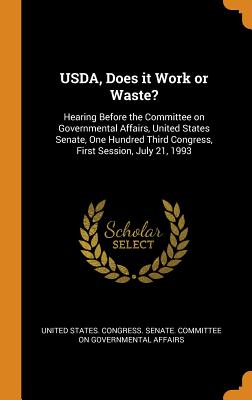 USDA, Does it Work or Waste?: Hearing Before the Committee on Governmental Affairs, United States Senate, One Hundred Third Congress, First Session, July 21, 1993 - United States Congress Senate Committ (Creator)
