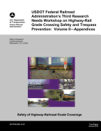 USDOT Federal Railroad Administration's Third Research Needs Workshop on Highway-Rail Grade Crossing Safety and Trespass Prevention: Volume II?Appendices