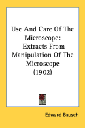 Use And Care Of The Microscope: Extracts From Manipulation Of The Microscope (1902)