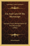Use And Care Of The Microscope: Extracts From Manipulation Of The Microscope (1902)