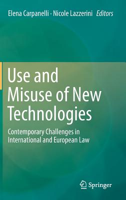 Use and Misuse of New Technologies: Contemporary Challenges in International and European Law - Carpanelli, Elena (Editor), and Lazzerini, Nicole (Editor)