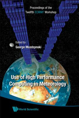 Use of High Performance Computing in Meteorology - Proceedings of the Twelfth Ecmwf Workshop - Mozdzynski, George (Editor)
