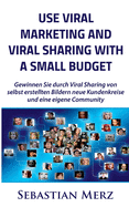 Use Viral Marketing and Viral Sharing with a Small Budget: Win new circles of customers and an own community through viral sharing of self-made images
