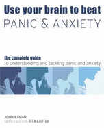 Use Your Brain to Beat Panic and Anxiety: The Complete Guide to Understanding and Tackling Anxiety Disorders - Illman, John, and Carter, Rita (Series edited by)