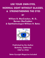 Use Your Own Eyes, Normal Sight Without Glasses & Strengthening The Eyes: Better Eyesight Magazine by Ophthalmologist William H. Bates (Black & White Edition)