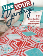 Use Your Yardage!: 13 Stash-Busting Quilts from Top Designers