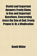 Useful and Important Answers Freely Given, to Use and Important Questions, Concerning Jesus the Son of God, Freely Propos'd (Classic Reprint)