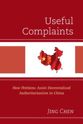 Useful Complaints: How Petitions Assist Decentralized Authoritarianism in China - Chen, Jing