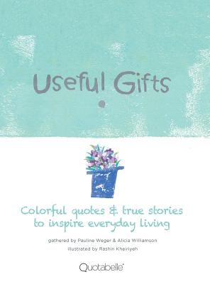 Useful Gifts: Colorful quotes & true stories to inspire everyday living - Quotabelle (Compiled by), and Weger, Pauline, and Williamson, Alicia