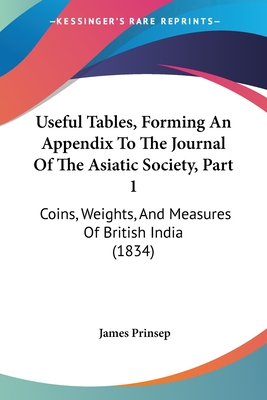 Useful Tables, Forming An Appendix To The Journal Of The Asiatic Society, Part 1: Coins, Weights, And Measures Of British India (1834) - Prinsep, James (Editor)