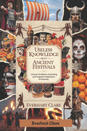 Useless Knowledge About Ancient Festivals: Uncover the Bizarre, Fascinating, and Forgotten Celebrations of Humanity