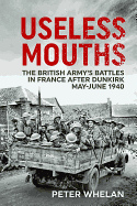 Useless Mouths: The British Army's Battles in France After Dunkirk May-June 1940