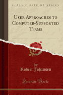User Approaches to Computer-Supported Teams (Classic Reprint)