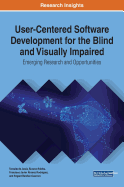 User-Centered Software Development for the Blind and Visually Impaired: Emerging Research and Opportunities