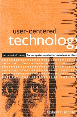 User-Centered Technology: A Rhetorical Theory for Computers and Other Mundane Artifacts - Johnson, Robert R