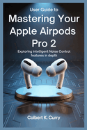 User Guide to Mastering Your Apple Airpods Pro 2: Exploring Intelligent Noise Control Features in Depth