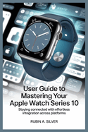 User Guide to Mastering Your Apple Watch Series 10: Staying Connected with Effortless Integration Across Platforms