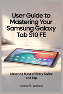 User Guide to Mastering Your Samsung Galaxy Tab S10 Fe: Make the Most of Every Swipe and Tap