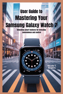 User Guide to Mastering Your Samsung Galaxy Watch 7: Unlocking Smart Features for Everyday Convenience and Control
